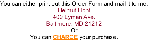 You can either print out this Order Form and mail it to me: Helmut Licht 409 Lyman Ave. Baltimore, MD 21212 Or You can CHARGE your purchase.